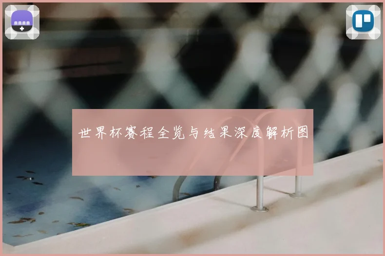 世界杯赛程全览与结果深度解析图