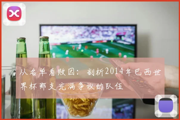 从名单看败因：剖析2014年巴西世界杯那支充满争议的队伍