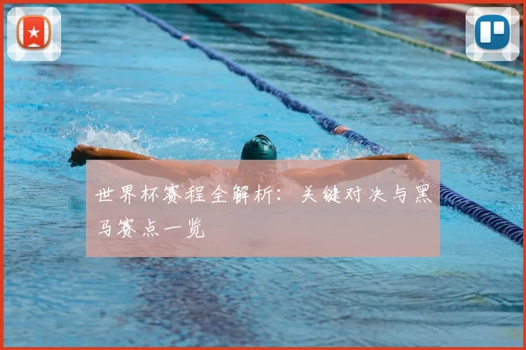世界杯赛程全解析：关键对决与黑马赛点一览