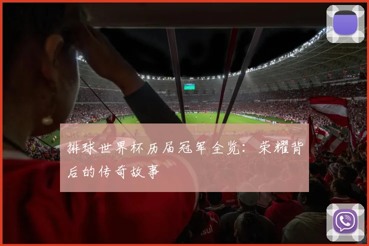 排球世界杯历届冠军全览：荣耀背后的传奇故事
