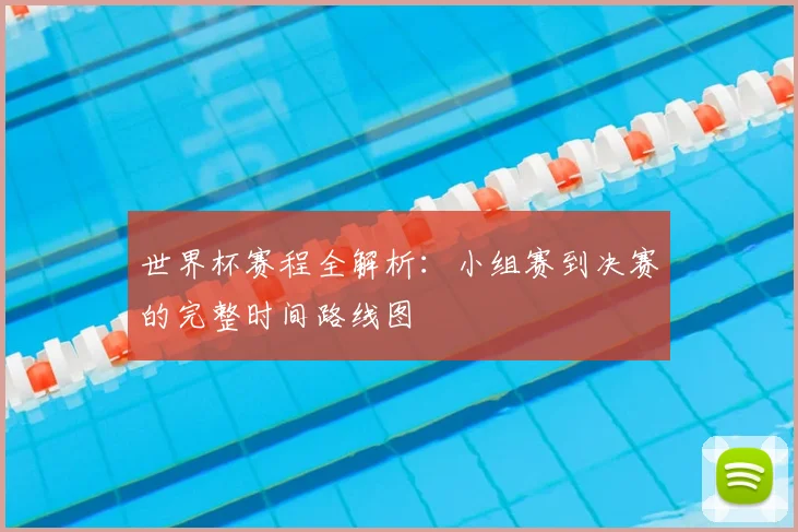 世界杯赛程全解析：小组赛到决赛的完整时间路线图