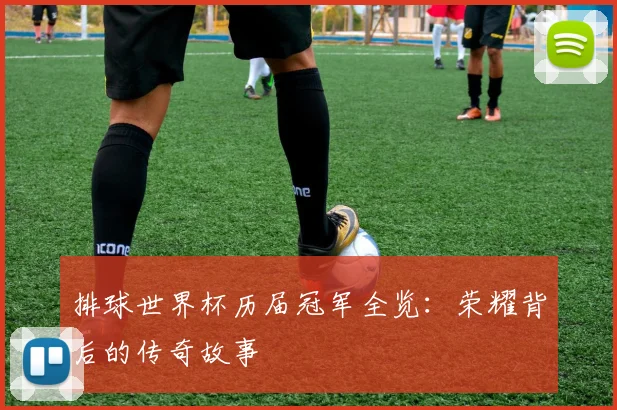 排球世界杯历届冠军全览：荣耀背后的传奇故事
