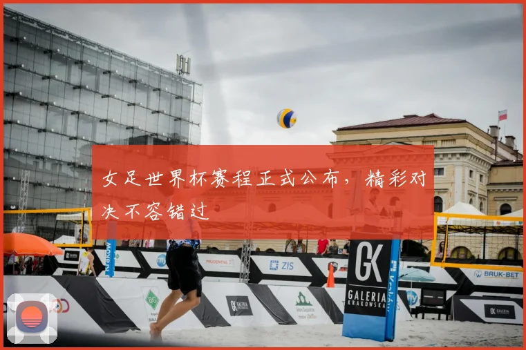 女足世界杯赛程正式公布，精彩对决不容错过