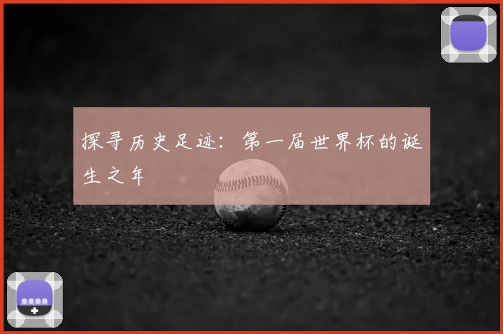 探寻历史足迹：第一届世界杯的诞生之年
