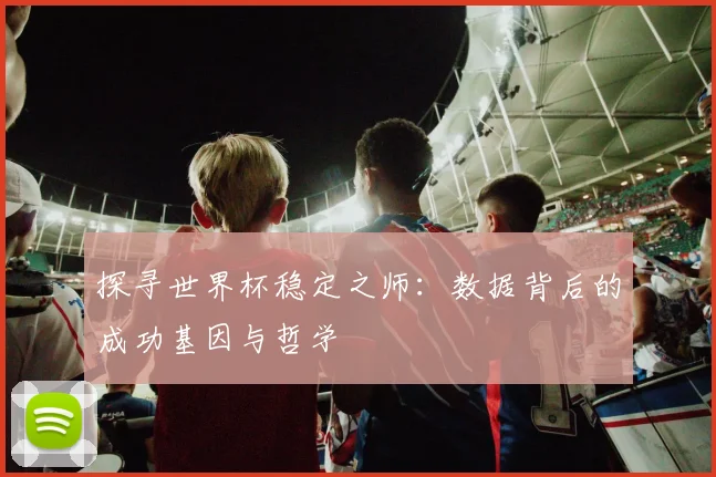 探寻世界杯稳定之师：数据背后的成功基因与哲学