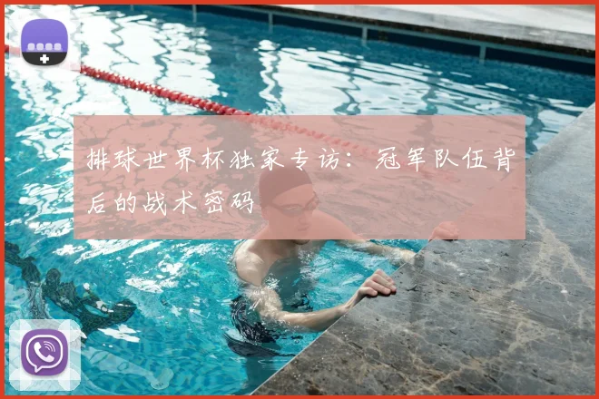 排球世界杯独家专访：冠军队伍背后的战术密码