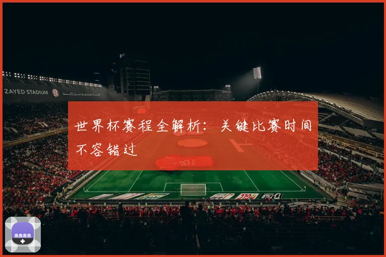 世界杯赛程全解析：关键比赛时间不容错过