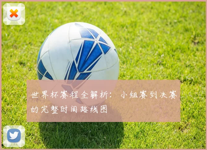世界杯赛程全解析：小组赛到决赛的完整时间路线图