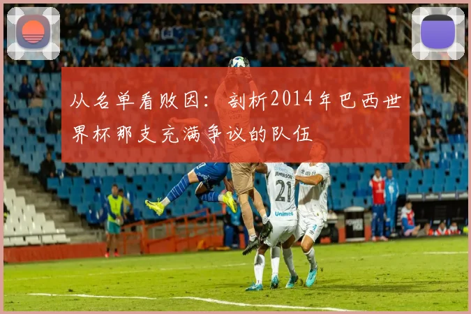 从名单看败因：剖析2014年巴西世界杯那支充满争议的队伍