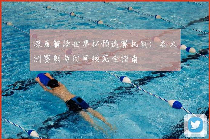 深度解读世界杯预选赛机制：各大洲赛制与时间线完全指南